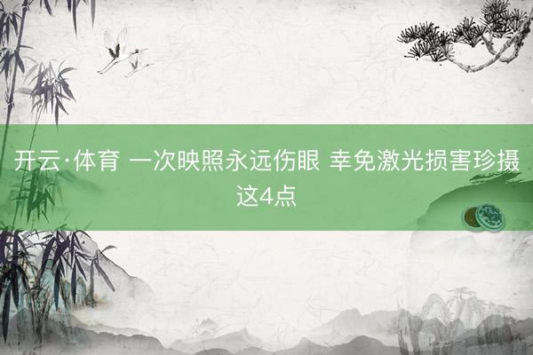 开云·体育 一次映照永远伤眼 幸免激光损害珍摄这4点