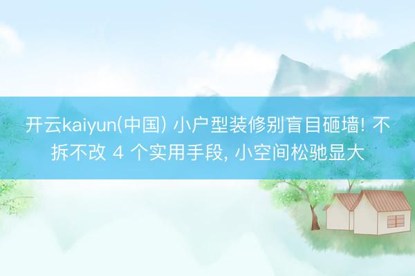 开云kaiyun(中国) 小户型装修别盲目砸墙! 不拆不改 4 个实用手段， 小空间松驰显大