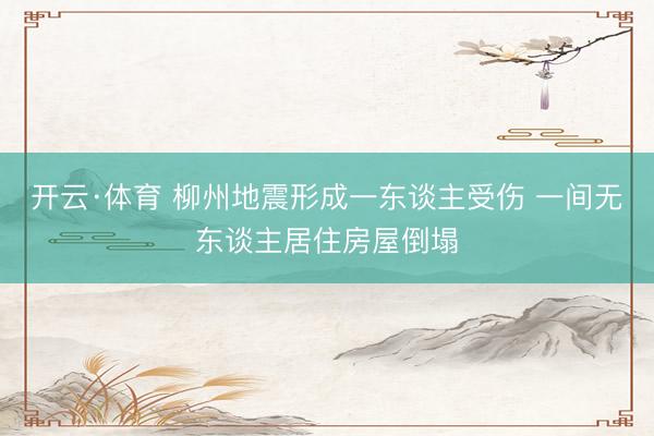 开云·体育 柳州地震形成一东谈主受伤 一间无东谈主居住房屋倒塌
