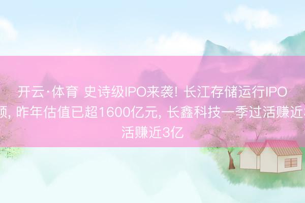 开云·体育 史诗级IPO来袭! 长江存储运行IPO带领， 昨年估值已超1600亿元， 长鑫科技一季过活赚近3亿