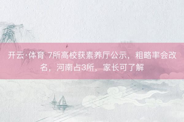 开云·体育 7所高校获素养厅公示，粗略率会改名，河南占3所，家长可了解