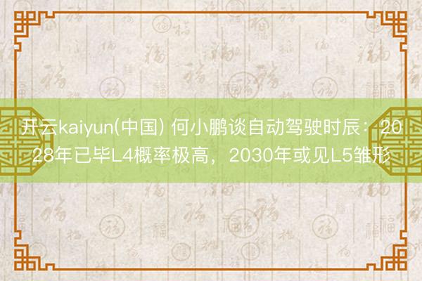开云kaiyun(中国) 何小鹏谈自动驾驶时辰：2028年已毕L4概率极高，2030年或见L5雏形