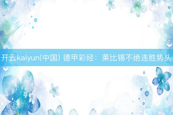 开云kaiyun(中国) 德甲彩经：莱比锡不绝连胜势头