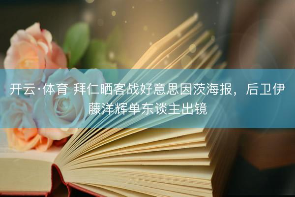 开云·体育 拜仁晒客战好意思因茨海报,后卫伊藤洋辉单东谈主出镜